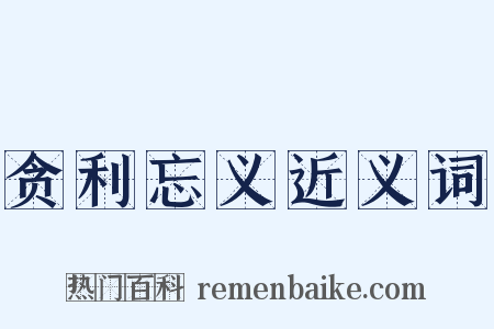 贪利忘义近义词是什么意思的图片